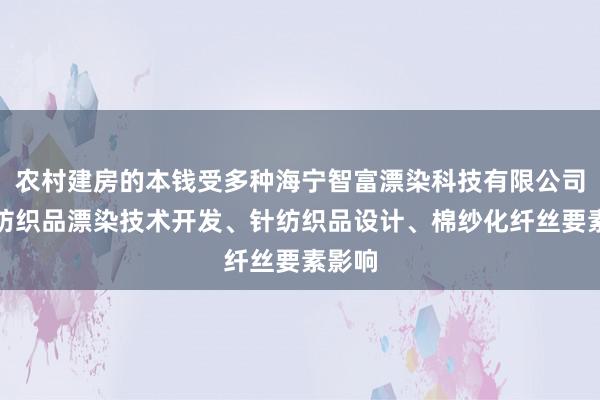农村建房的本钱受多种海宁智富漂染科技有限公司、针纺织品漂染技术开发、针纺织品设计、棉纱化纤丝要素影响
