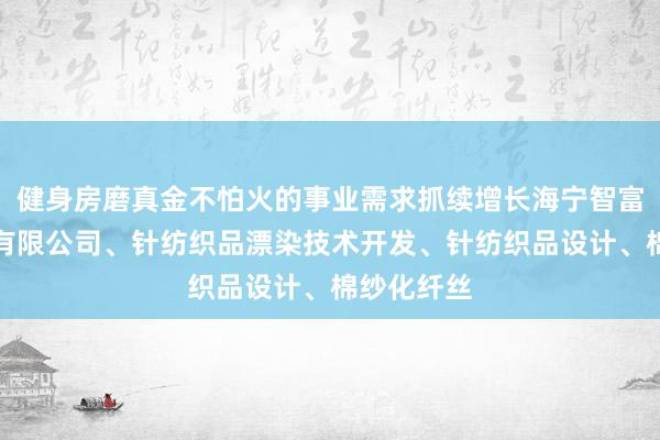 健身房磨真金不怕火的事业需求抓续增长海宁智富漂染科技有限公司、针纺织品漂染技术开发、针纺织品设计、棉纱化纤丝