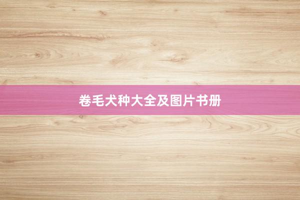 卷毛犬种大全及图片书册