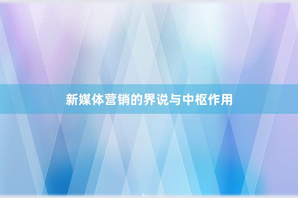 新媒体营销的界说与中枢作用