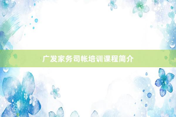 广发家务司帐培训课程简介